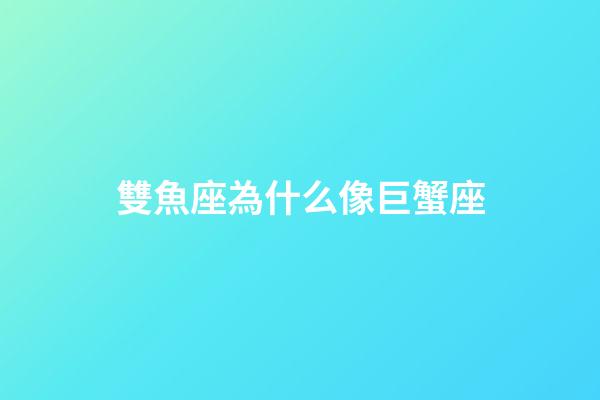 雙魚座為什么像巨蟹座-第1張-星座運勢-玄機派
