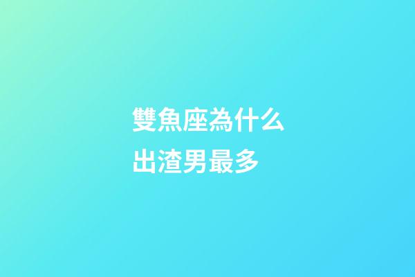 雙魚座為什么出渣男最多-第1張-星座運勢-玄機派
