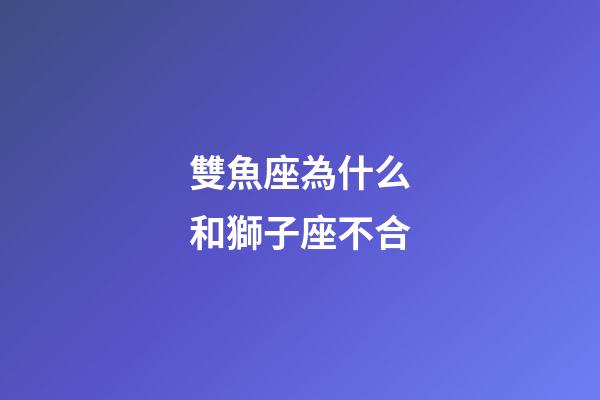 雙魚座為什么和獅子座不合-第1張-星座運勢-玄機派