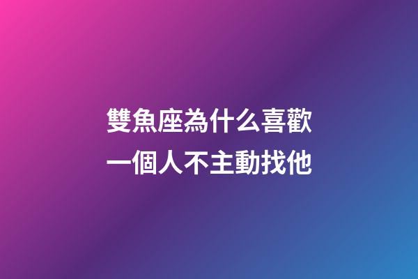 雙魚座為什么喜歡一個人不主動找他-第1張-星座運勢-玄機派