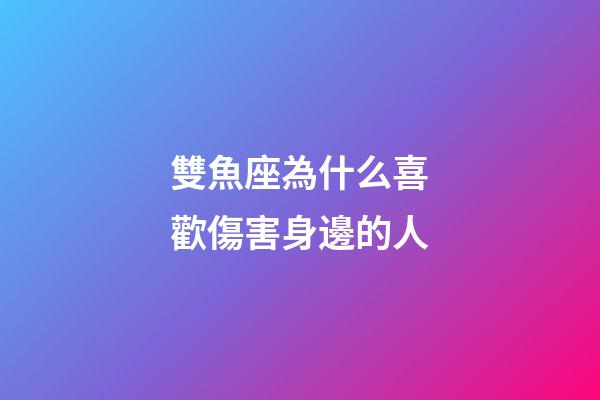 雙魚座為什么喜歡傷害身邊的人-第1張-星座運勢-玄機派