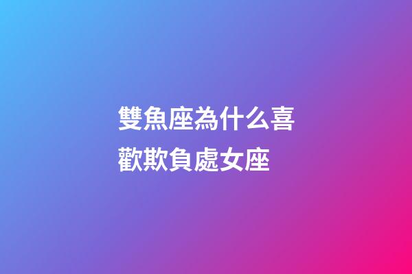 雙魚座為什么喜歡欺負處女座-第1張-星座運勢-玄機派