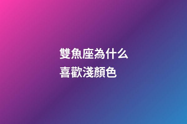 雙魚座為什么喜歡淺顏色-第1張-星座運勢-玄機派