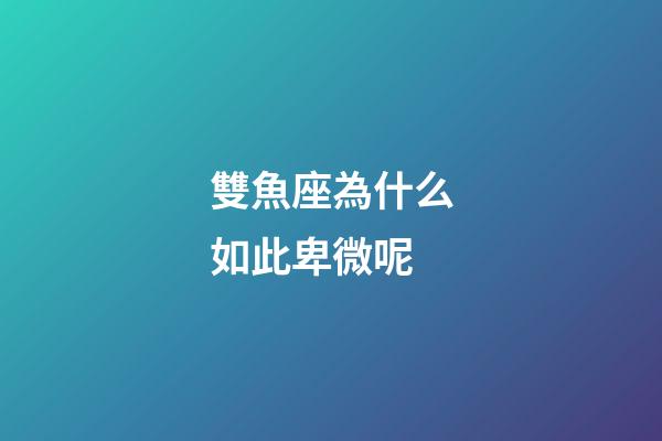 雙魚座為什么如此卑微呢-第1張-星座運(yùn)勢-玄機(jī)派