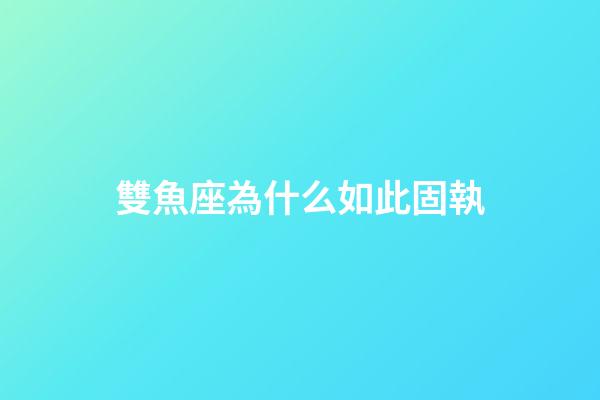 雙魚座為什么如此固執-第1張-星座運勢-玄機派
