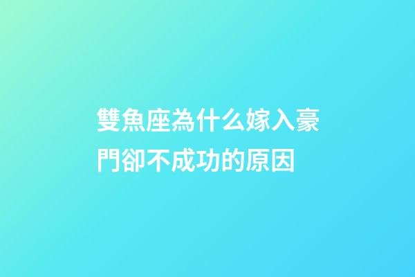 雙魚座為什么嫁入豪門卻不成功的原因-第1張-星座運勢-玄機派