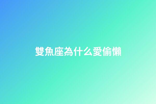 雙魚座為什么愛偷懶-第1張-星座運勢-玄機派