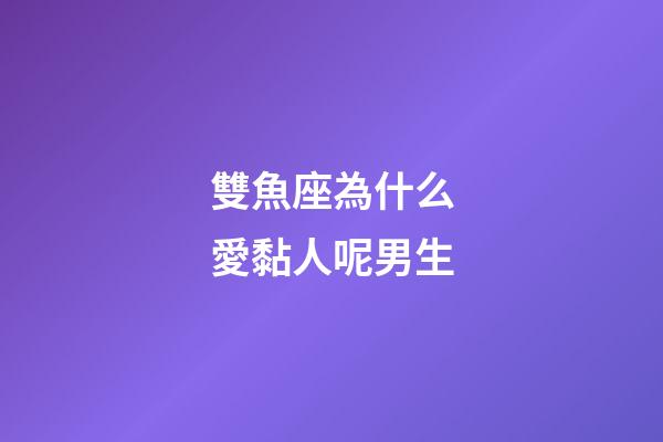 雙魚座為什么愛黏人呢男生-第1張-星座運勢-玄機派