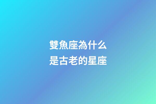 雙魚座為什么是古老的星座