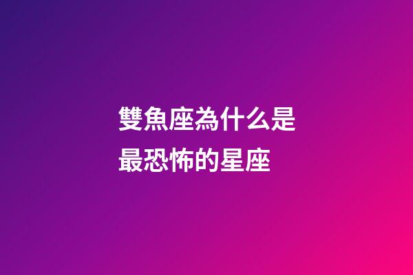 雙魚座為什么是最恐怖的星座-第1張-星座運勢-玄機派