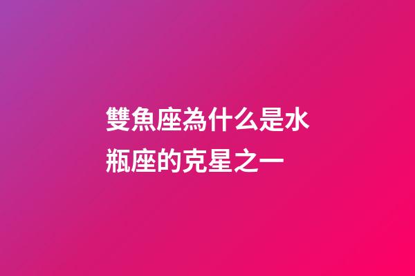 雙魚座為什么是水瓶座的克星之一-第1張-星座運勢-玄機派