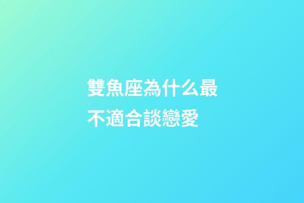 雙魚座為什么最不適合談戀愛-第1張-星座運勢-玄機派