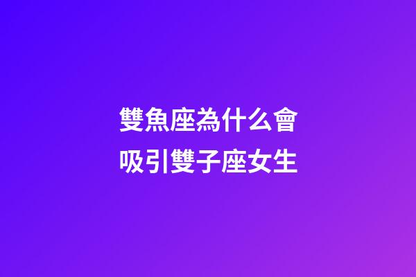 雙魚座為什么會吸引雙子座女生-第1張-星座運勢-玄機派