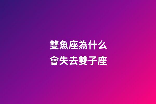 雙魚座為什么會失去雙子座-第1張-星座運勢-玄機派