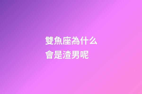 雙魚座為什么會是渣男呢-第1張-星座運勢-玄機派