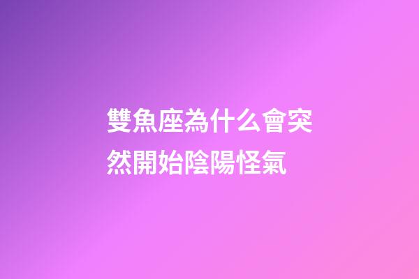 雙魚座為什么會突然開始陰陽怪氣-第1張-星座運勢-玄機派
