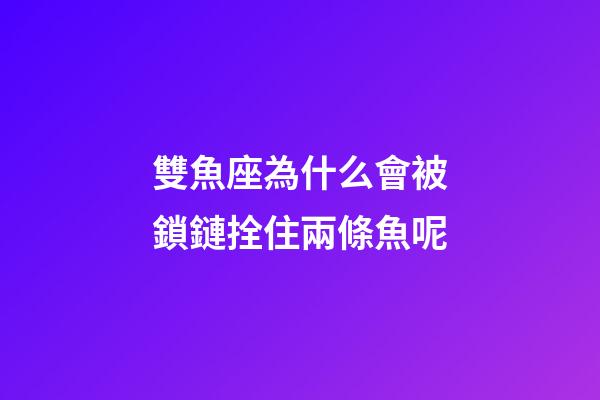 雙魚座為什么會被鎖鏈拴住兩條魚呢