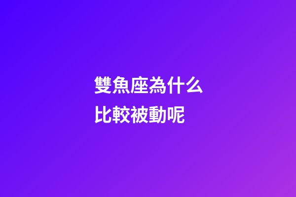 雙魚座為什么比較被動呢-第1張-星座運勢-玄機派