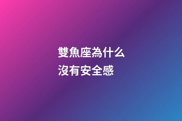 雙魚座為什么沒有安全感-第1張-星座運勢-玄機派