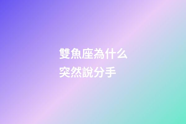 雙魚座為什么突然說分手-第1張-星座運(yùn)勢-玄機(jī)派