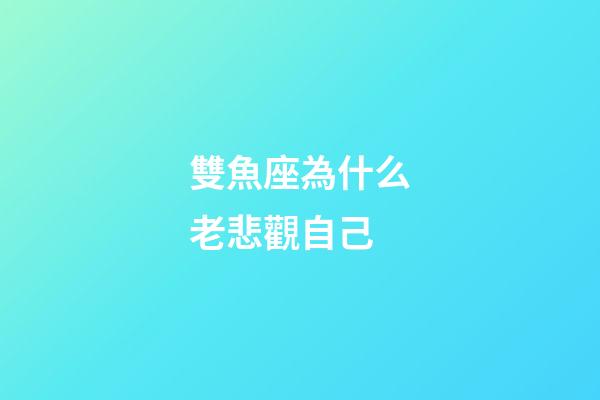 雙魚座為什么老悲觀自己-第1張-星座運勢-玄機派