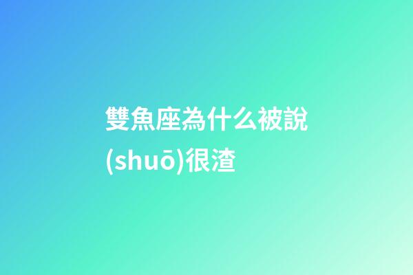 雙魚座為什么被說(shuō)很渣-第1張-星座運(yùn)勢(shì)-玄機(jī)派