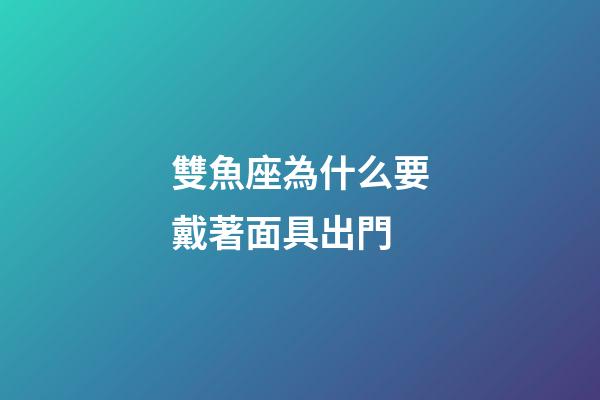 雙魚座為什么要戴著面具出門