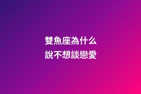 雙魚座為什么說不想談戀愛-第1張-星座運勢-玄機派
