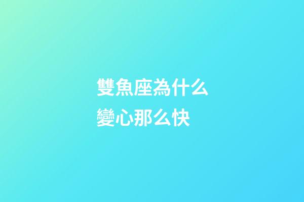 雙魚座為什么變心那么快-第1張-星座運勢-玄機派