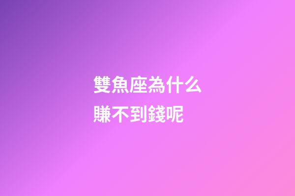 雙魚座為什么賺不到錢呢-第1張-星座運勢-玄機派