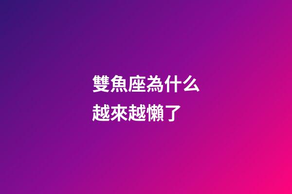 雙魚座為什么越來越懶了-第1張-星座運勢-玄機派