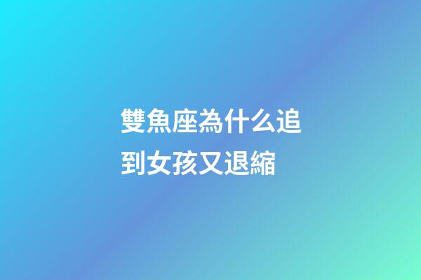 雙魚座為什么追到女孩又退縮-第1張-星座運勢-玄機派