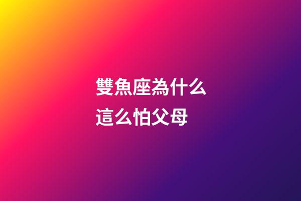 雙魚座為什么這么怕父母-第1張-星座運勢-玄機派