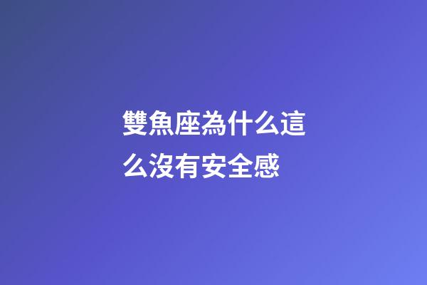雙魚座為什么這么沒有安全感-第1張-星座運勢-玄機派