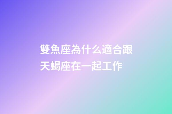 雙魚座為什么適合跟天蝎座在一起工作-第1張-星座運勢-玄機派