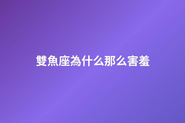 雙魚座為什么那么害羞-第1張-星座運勢-玄機派