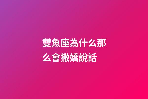雙魚座為什么那么會撒嬌說話-第1張-星座運勢-玄機派