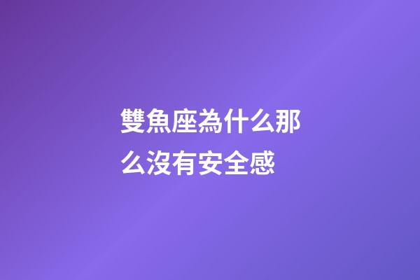 雙魚座為什么那么沒有安全感-第1張-星座運勢-玄機派