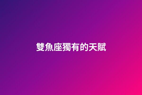 雙魚座獨有的天賦-第1張-星座運勢-玄機派