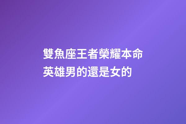 雙魚座王者榮耀本命英雄男的還是女的-第1張-星座運勢-玄機派
