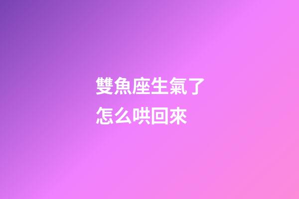 雙魚座生氣了怎么哄回來-第1張-星座運勢-玄機派