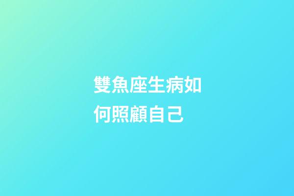 雙魚座生病如何照顧自己-第1張-星座運(yùn)勢-玄機(jī)派