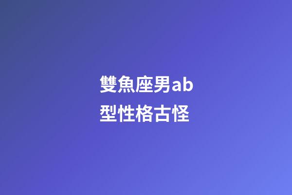 雙魚座男ab型性格古怪-第1張-星座運勢-玄機派