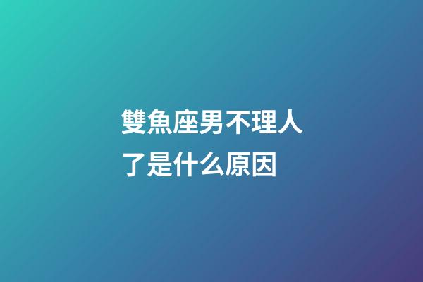 雙魚座男不理人了是什么原因-第1張-星座運勢-玄機派