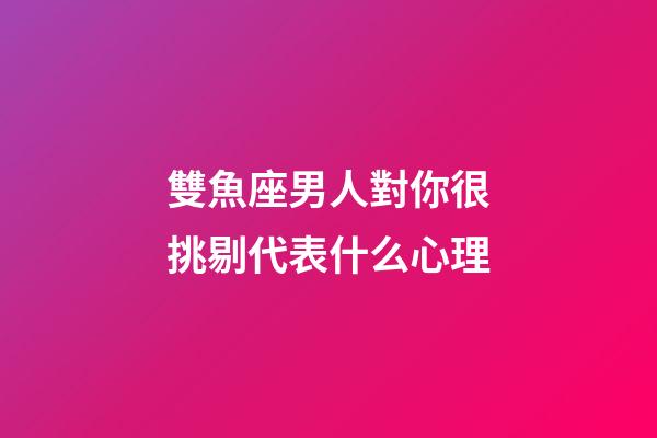 雙魚座男人對你很挑剔代表什么心理-第1張-星座運(yùn)勢-玄機(jī)派