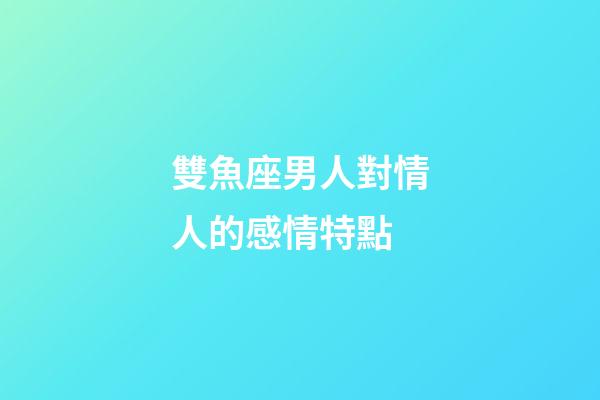 雙魚座男人對情人的感情特點-第1張-星座運勢-玄機派