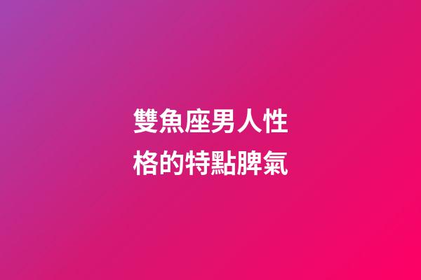 雙魚座男人性格的特點脾氣-第1張-星座運勢-玄機派