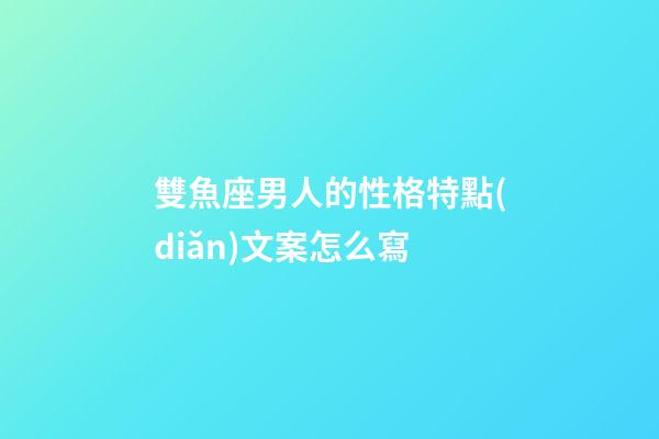 雙魚座男人的性格特點(diǎn)文案怎么寫-第1張-星座運(yùn)勢(shì)-玄機(jī)派
