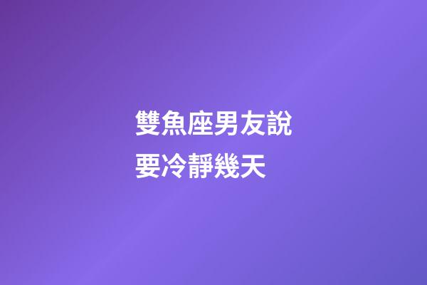 雙魚座男友說要冷靜幾天-第1張-星座運勢-玄機派