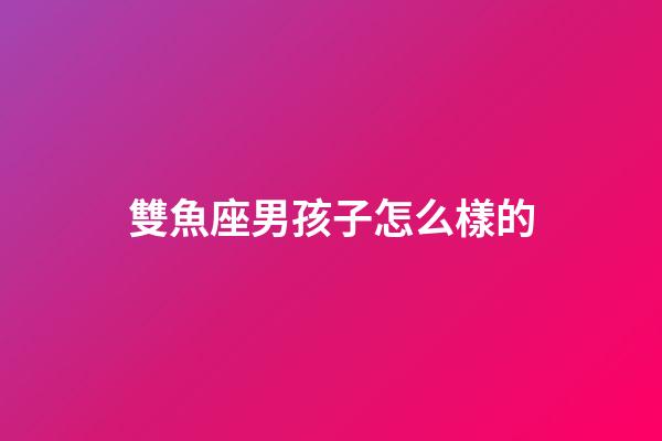 雙魚座男孩子怎么樣的-第1張-星座運勢-玄機派